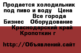 Продается холодильник под пиво и воду › Цена ­ 13 000 - Все города Бизнес » Оборудование   . Краснодарский край,Кропоткин г.